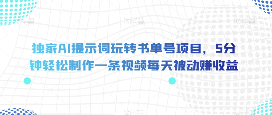 独家AI提示词玩转书单号项目，5分钟轻松制作一条视频每天被动zuan收益【揭秘】