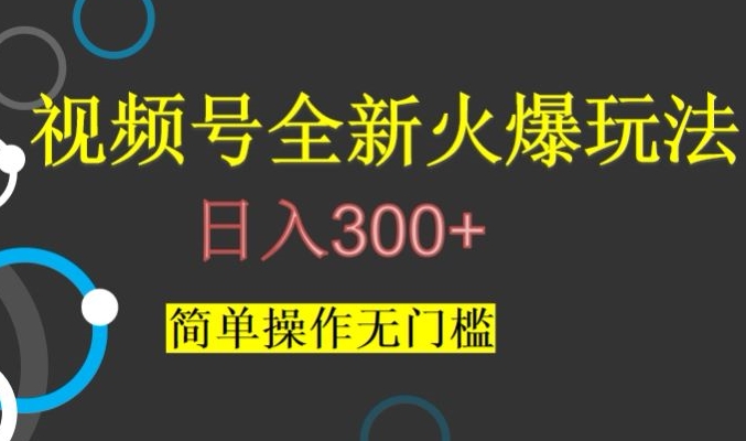 视频号最新爆火玩法，日入300+，简单操作无门槛【揭秘】