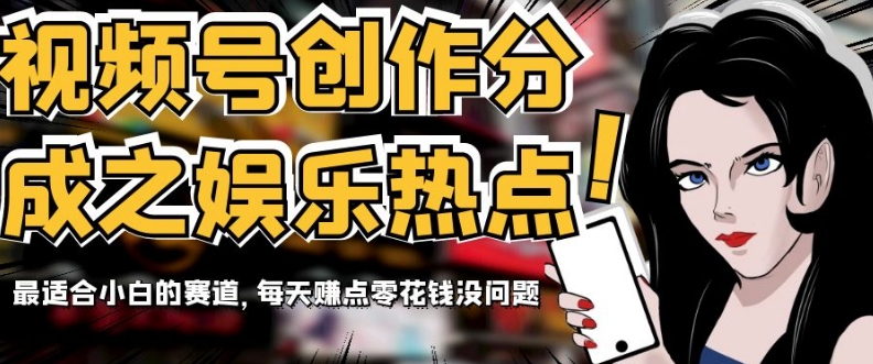 视频号创作分成之娱乐热点，最适合小白的赛道，每天zuan点零花钱没问题【揭秘】
