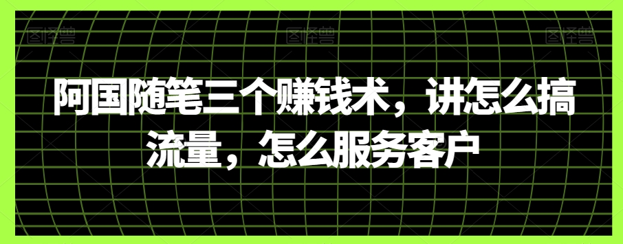 阿国随笔三个zuan钱术，讲怎么搞流量，怎么服务客户