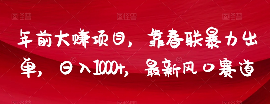 年前大zuan项目，靠春联暴力出单，日入1000+，最新风口赛道【揭秘】