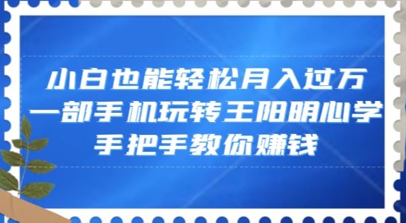 小白也能轻松月入过万，一部手机玩转王阳明心学，手把手教你zuan钱【揭秘】