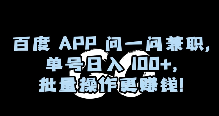 百度APP问一问兼职，单号日入100+，批量操作更zuan钱【揭秘】