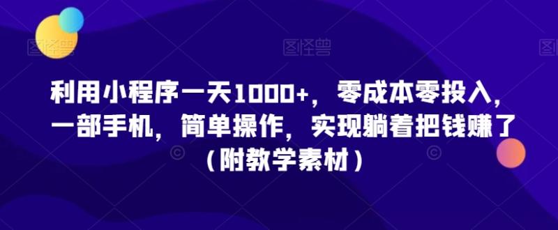 利用小程序一天1000+，零成本零投入，一部手机，简单操作，实现躺着把钱zuan了（附教学素材）【揭秘】