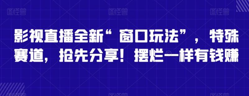 影视直播全新“窗口玩法”，特殊赛道，抢先分享！摆烂一样有钱zuan【揭秘】