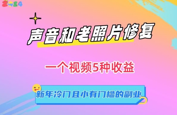 声音和老照片修复，一个视频5种收益，新年冷门且小有门槛的副.业.【揭秘】