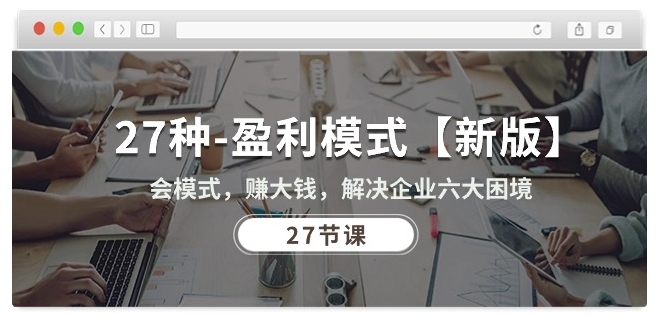 27种盈利模式【新版】会模式，zuan大钱，解决企业六大困境 (27节课)