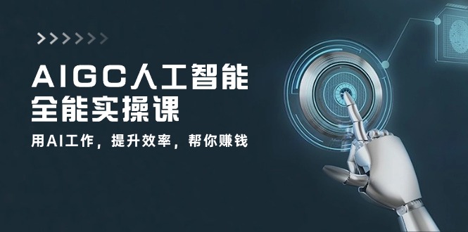 AIGC 人工智能全能实操课：用AI工作，提升效率，帮你zuan钱（33节课）