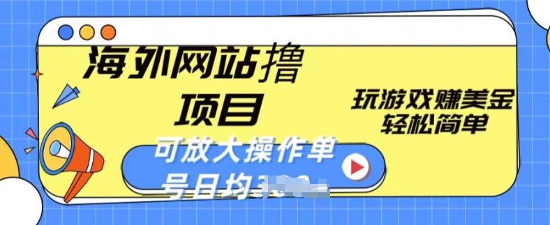海外网站撸金项目，玩游戏zuan美金，轻松简单可放大操作，单号每天均一两张【揭秘】