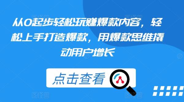 从0起步轻松玩zuan爆款内容，轻松上手打造爆款，用爆款思维撬动用户增长