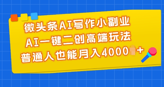 微头条AI写作小副.业.，AI一键二创高端玩法 普通人也能月入4000+【揭秘】