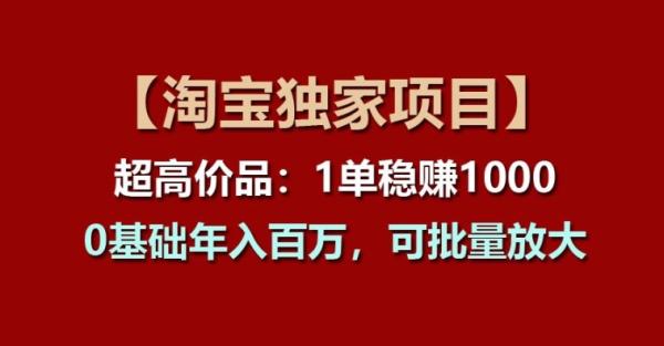 【淘宝独家项目】超高价品：1单稳zuan1k多，0基础年入百W，可批量放大【揭秘】
