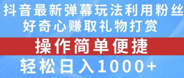 抖音弹幕最新玩法，利用粉丝好奇心zuan取礼物打赏，轻松日入1000+