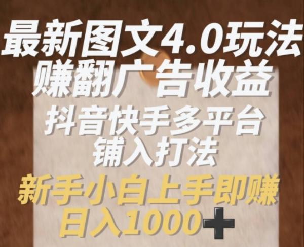 最新图文4.0玩法zuan翻广告收益，抖音快手多平台铺入打法，新手小自上手即zuan入1k【揭秘】