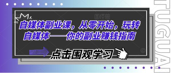 自媒体副.业.课，从零开始，玩转自媒体——你的副.业.zuan钱指南