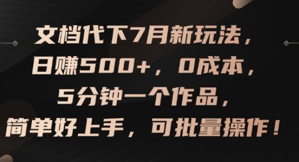文档代下7月新玩法，日zuan500+，0成本，5分钟一个作品，简单好上手，可批量操作【揭秘】