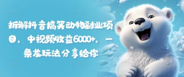拆解抖音搞笑动物副.业.项目，中视频收益6000+，一条龙玩法分享给你