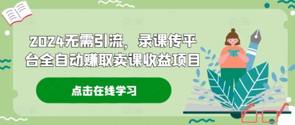 2024无需引流，录课传平台全自动zuan取卖课收益项目
