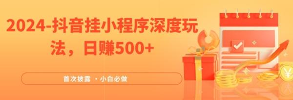 2024全网首次披露，抖音挂小程序深度玩法，日zuan500+，简单、稳定，带渠道收入，小白必做【揭秘】